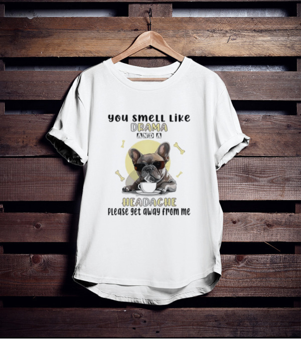 You Smell Like Drama And A Headache Please Get Away From Me French Bulldog With Coffee And Bones T-Shirt