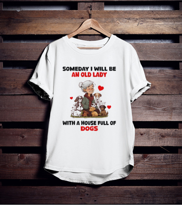 SOMEDAY I WILL BE AN OLD LADY WITH A HOUSE FULL OF DOGS AND HEARTS T-Shirt