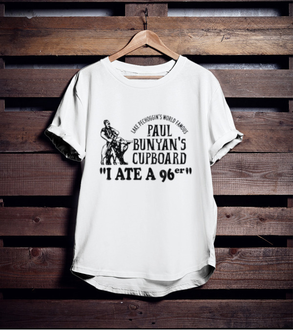 Lake Pechoggin's World Famous Paul Bunyan's Cupboard I Ate A 96er T-Shirt