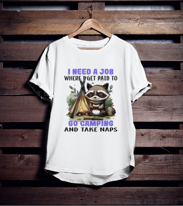 Raccoon I Need A Job Where I Get Paid To Go Camping And Take Naps T-Shirt