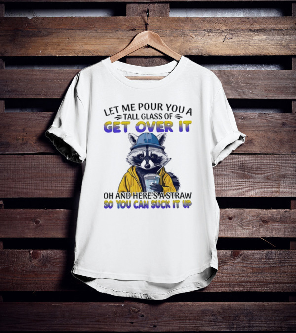 Let Me Pour You A Tall Glass Of Get Over It Oh And Here's A Straw So You Can Suck It Up Raccoon T-Shirt
