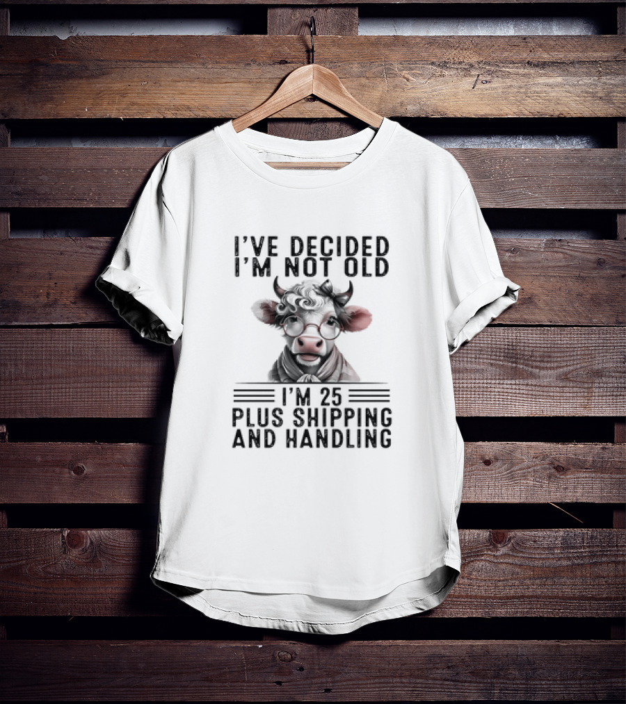I’ve Decided I'm Not Old I'm 25 Plus Shipping And Handling Cow Glasses Scarf T-Shirt
