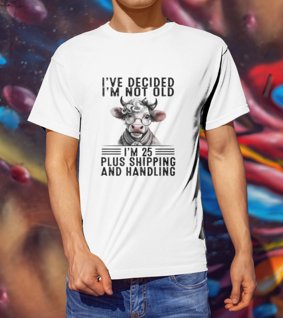 I’ve Decided I'm Not Old I'm 25 Plus Shipping And Handling Cow Glasses Scarf T-Shirt