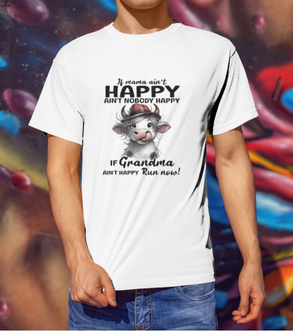 If Mama Ain't Happy Ain't Nobody Happy If Grandma Ain't Happy Run Now Cow T-Shirt