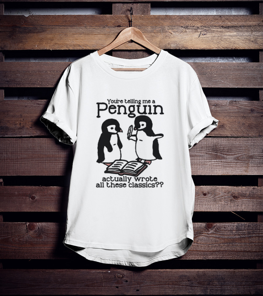 You’re Telling Me A Penguin Actually Wrote All These Classics? T-Shirt
