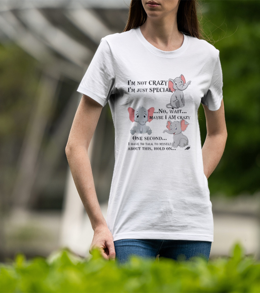 I'm Not Crazy I'm Just Special No Wait Maybe I Am Crazy One Second I Have To Talk To Myself About This Hold On Elephant T-Shirt
