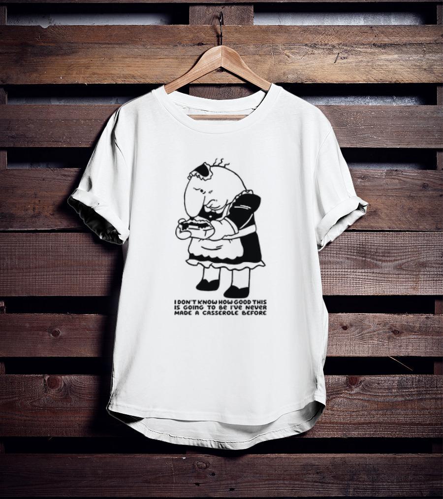 I Don't Know How Good This Is Going To Be I've Never Made A Casserole Before Charlie Maid T-Shirt
