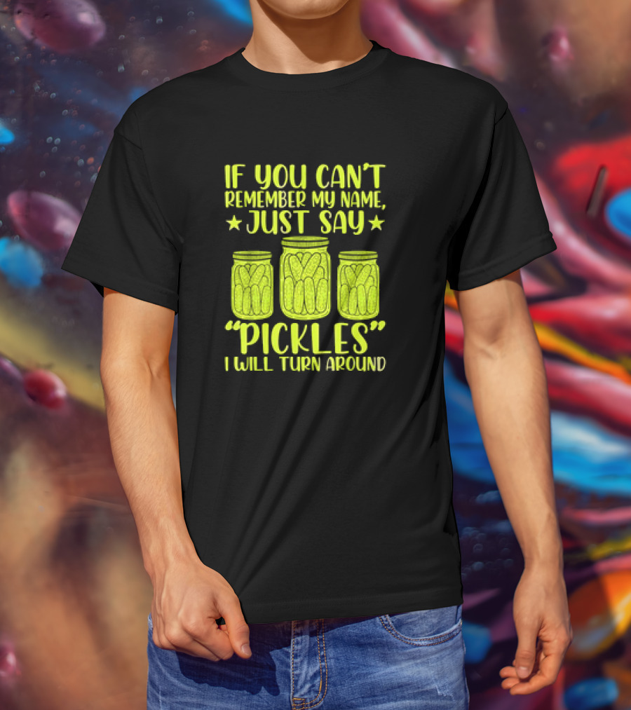 If You Can't Remember My Name Just Say Pickles I Will Turn Around Jars Stars T-Shirt