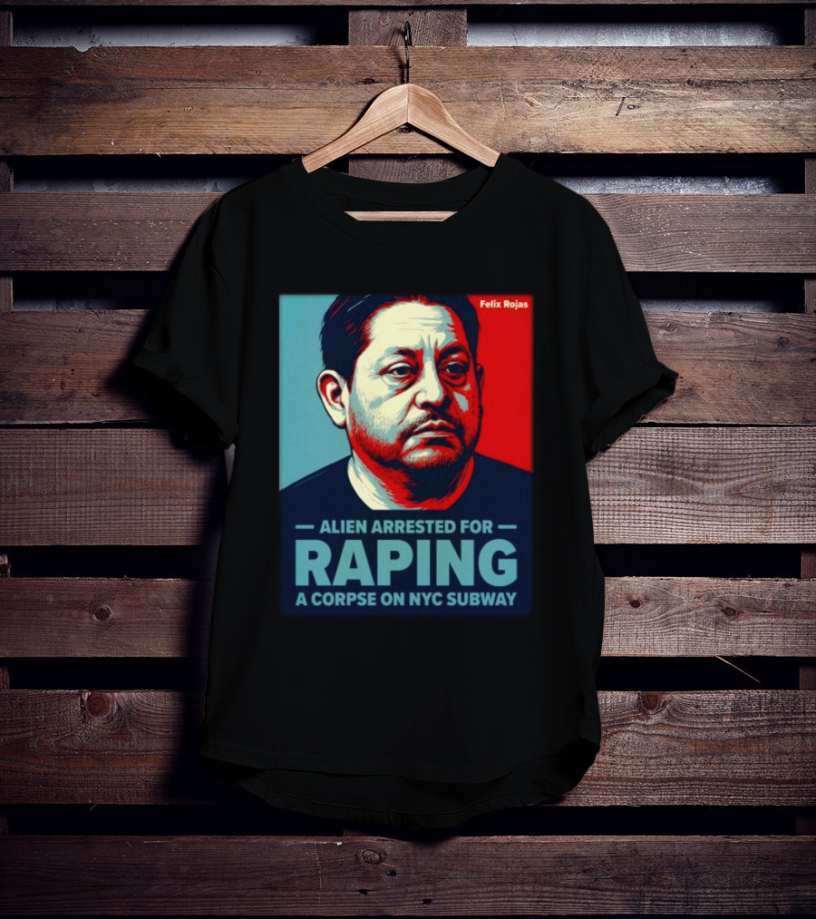 Felix Rojas Alien Arrested For Raping A Corpse On NYC Subway T-Shirt