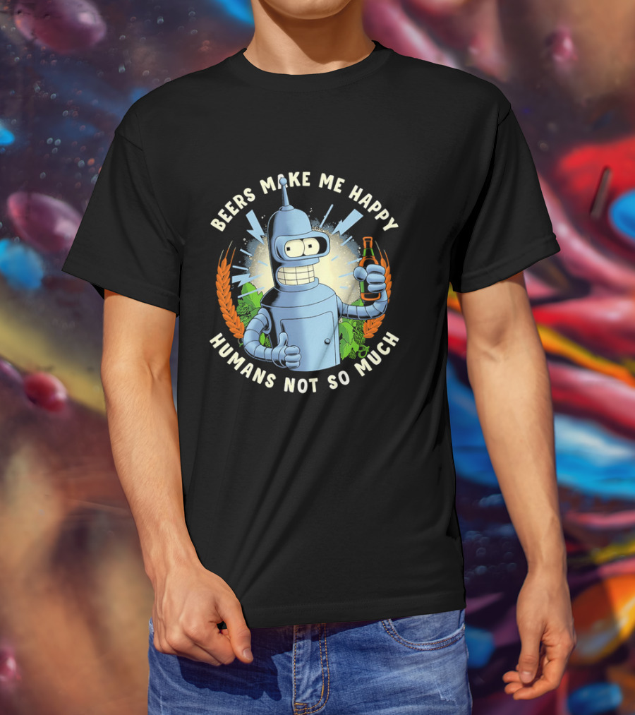 Bender Futurama Beers Make Me Happy Humans Not So Much T-Shirt