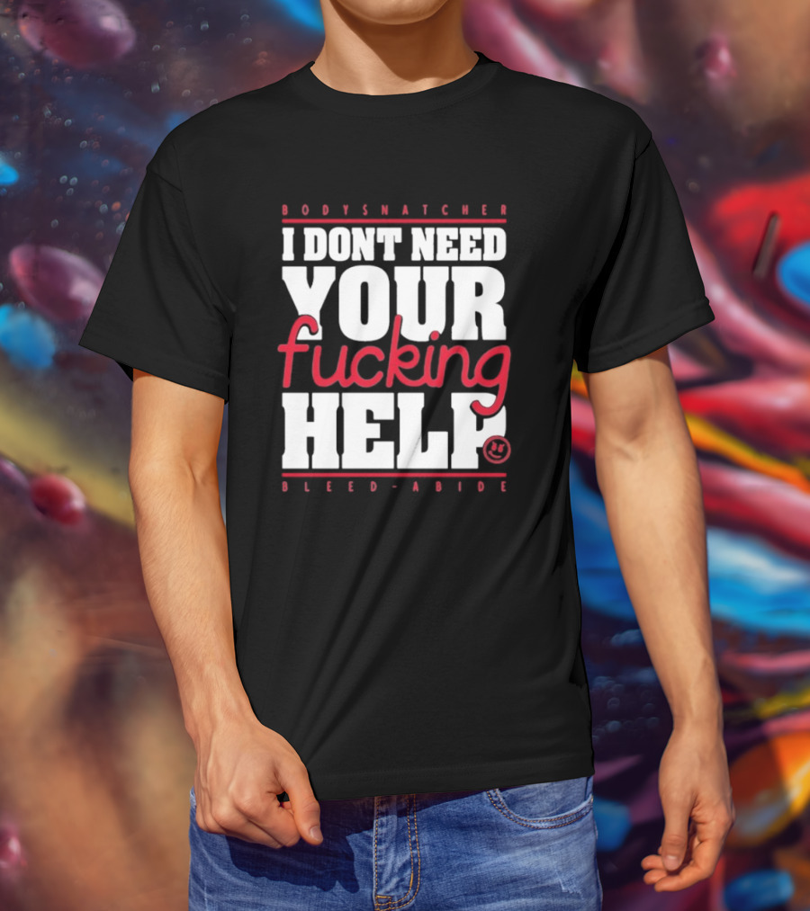 Bodysnatcher I Don’t Need Your Fucking Help Bleed Abide Bold Statement T-Shirt