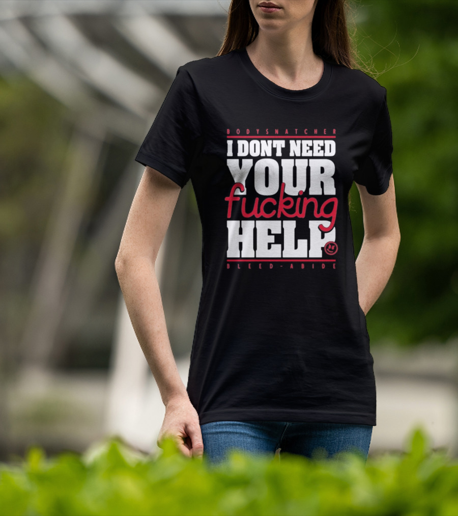 Bodysnatcher I Don’t Need Your Fucking Help Bleed Abide Bold Statement T-Shirt