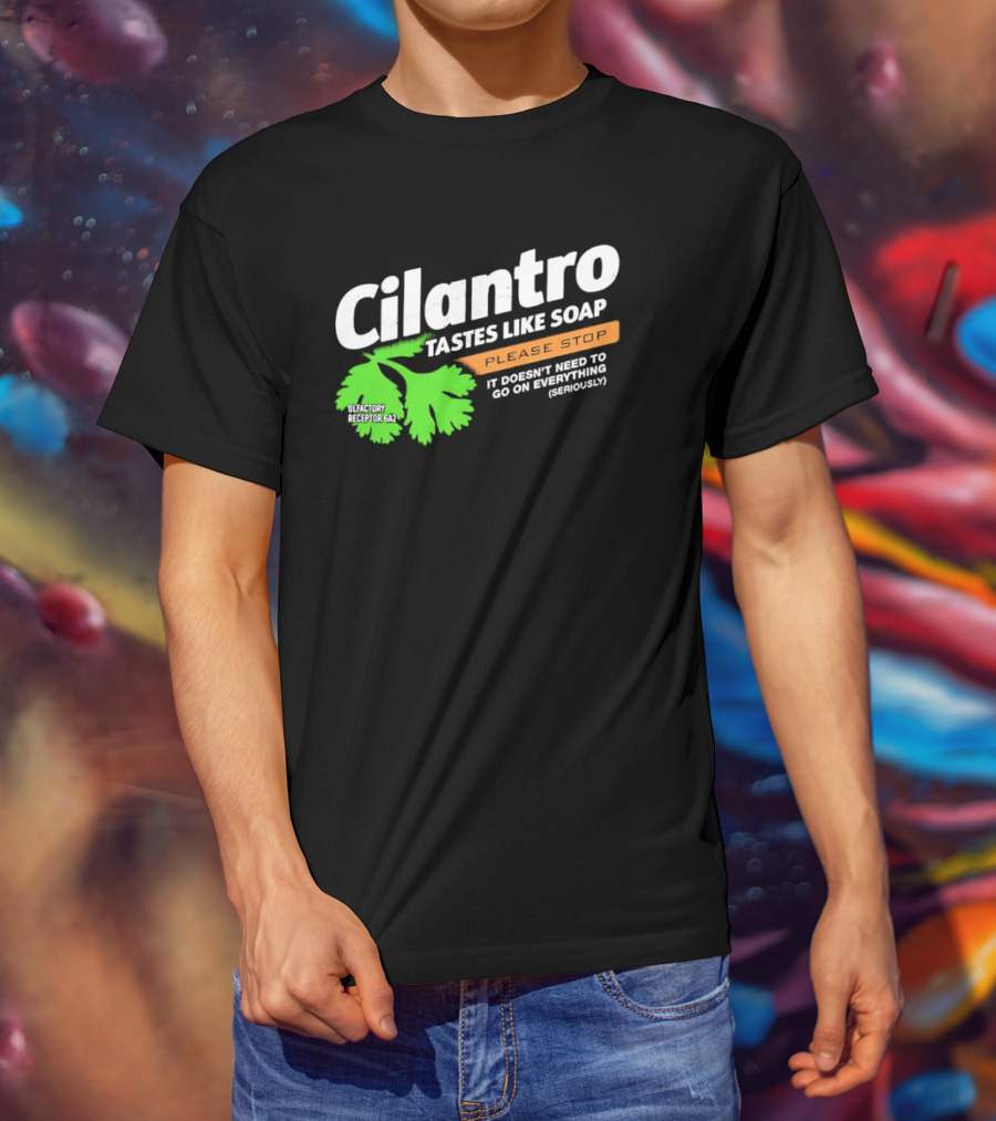 Cilantro Tastes Like Soap Please Stop It Doesn't Need To Go On Everything Seriously T-Shirt
