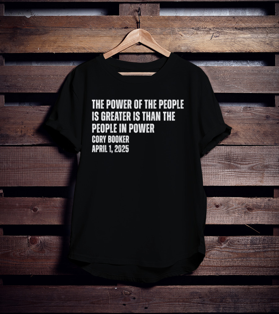 The Power Of The People Is Greater Than The People In Power Cory Booker April 1 2025 T-Shirt