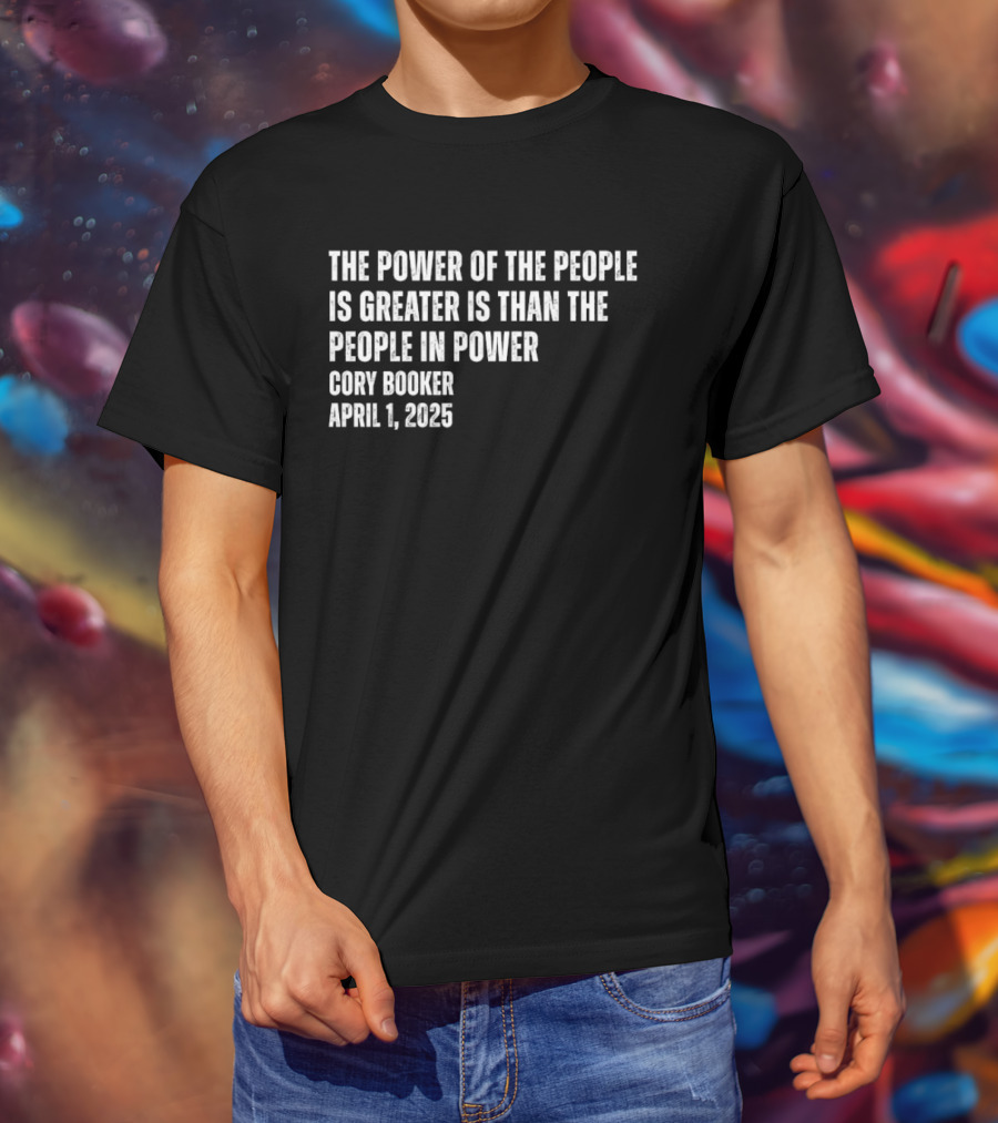 The Power Of The People Is Greater Than The People In Power Cory Booker April 1 2025 T-Shirt