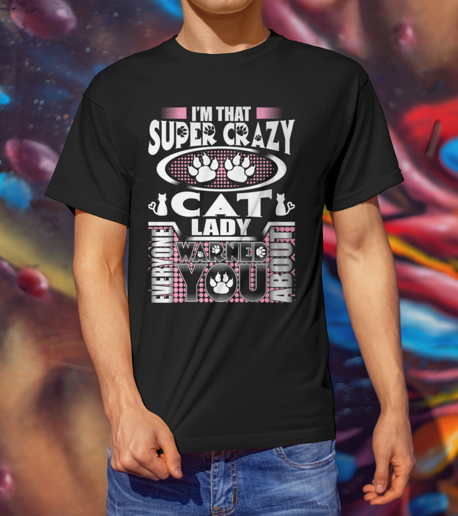 I'm That Super Crazy Cat Lady Everyone Warned You About T-Shirt