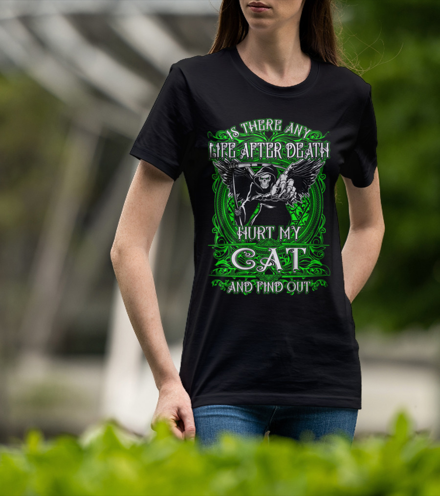 IS THERE ANY LIFE AFTER DEATH HURT MY CAT AND FIND OUT T-Shirt