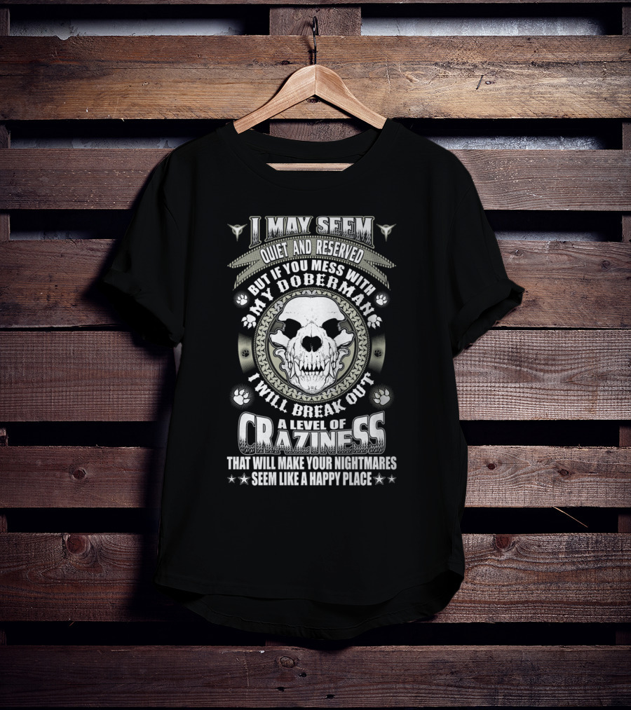 I May Seem Quiet And Reserved Mess With My Doberman Break Out Craziness Make Nightmares Happy Place T-Shirt