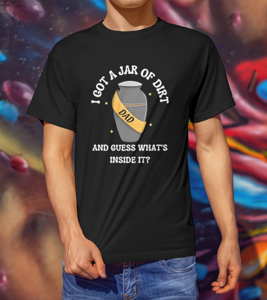 Doublecrossco I Got A Jar Of Dirt Dad And Guess What's Inside It T-Shirt