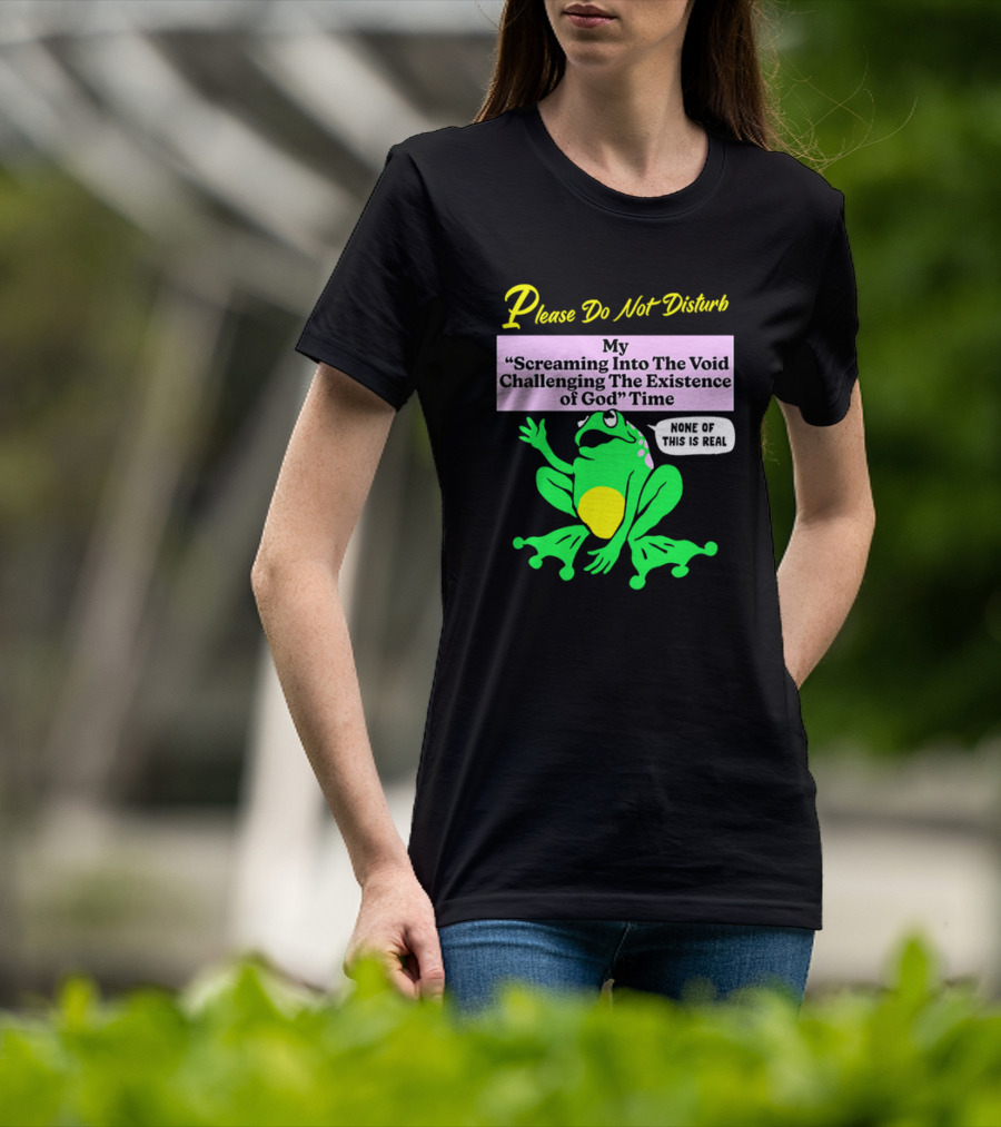 Please Do Not Disturb My Screaming Into The Void Challenging The Existence Of God Time None Of This Is Real Frog T-Shirt