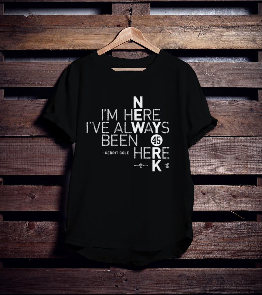 Gerrit Cole I'm Here I've Always Been Here 45 Yankees K T-Shirt
