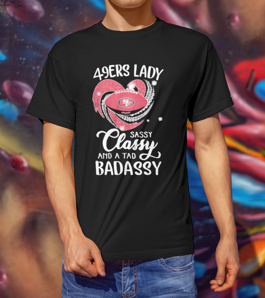 49ers Lady Sassy Classy And A Tad Badassy With Football Diamond Heart T-Shirt