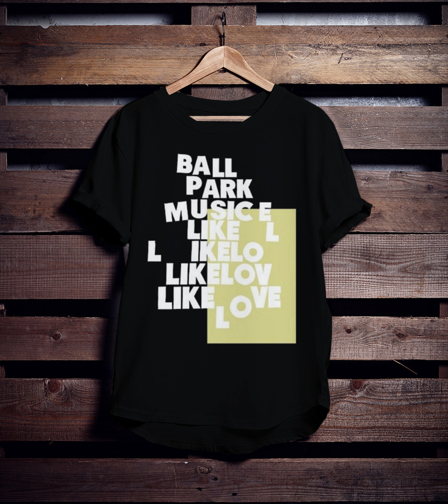 Ball Park Music Like Love Like Like Lov Like Love T-Shirt