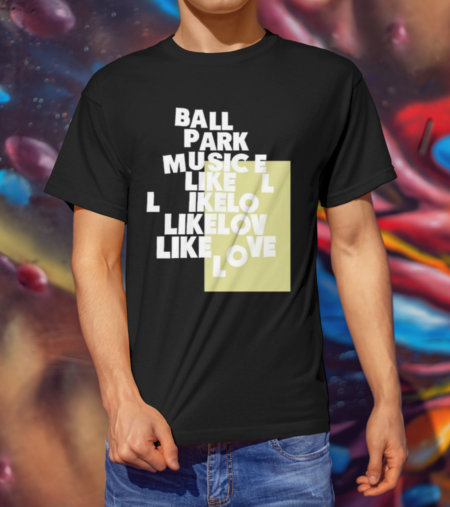 Ball Park Music Like Love Like Like Lov Like Love T-Shirt