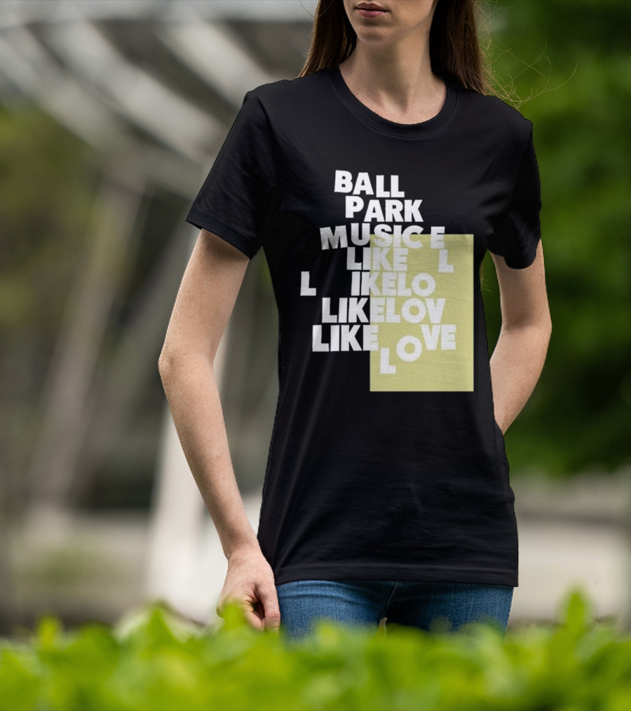 Ball Park Music Like Love Like Like Lov Like Love T-Shirt