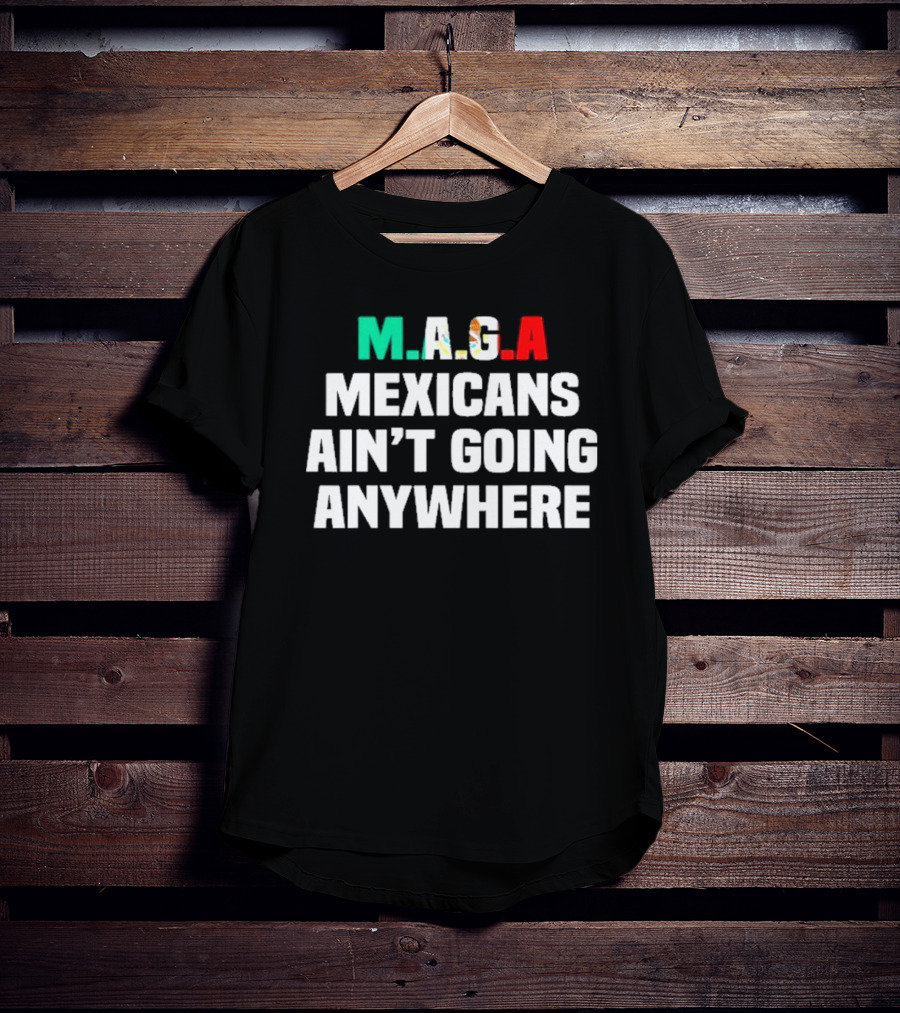 MAGA Mexicans Ain’t Going Anywhere Bold Text Statement T-Shirt