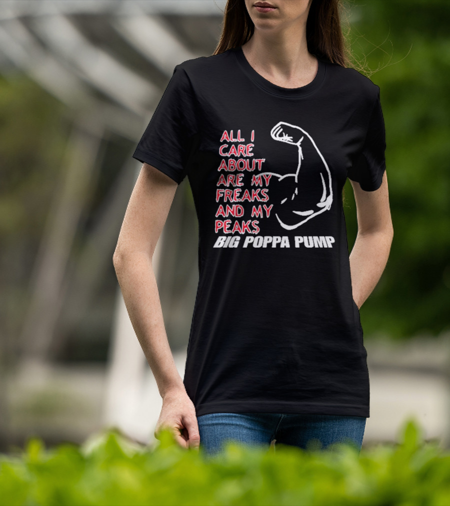Big Poppa Pump All I Care About Are My Freaks And My Peaks Flexing Arm T-Shirt