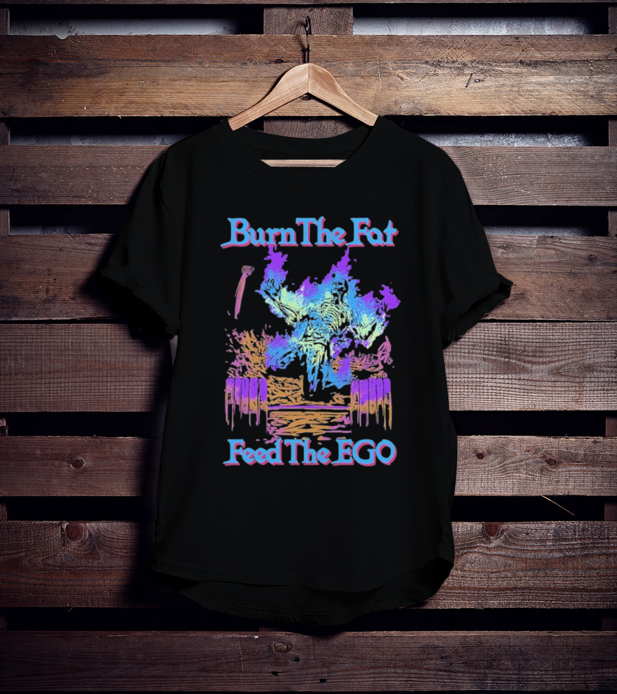 Burn The Fat Feed The Ego T-Shirt
