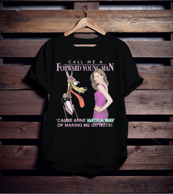 Call Me A Forward Young Man ‘Cause Anne Hath A Way Of Making Me Go Nuts T-Shirt