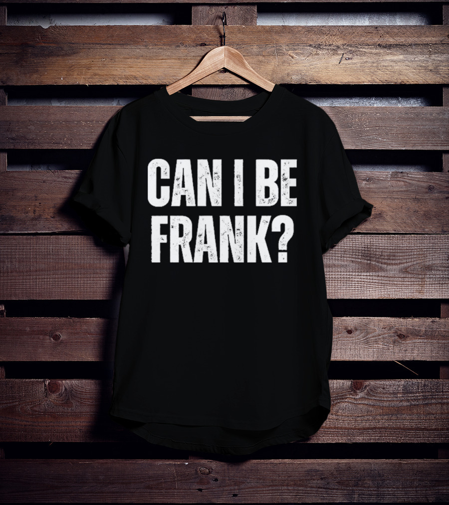 Can I Be Frank T-Shirt