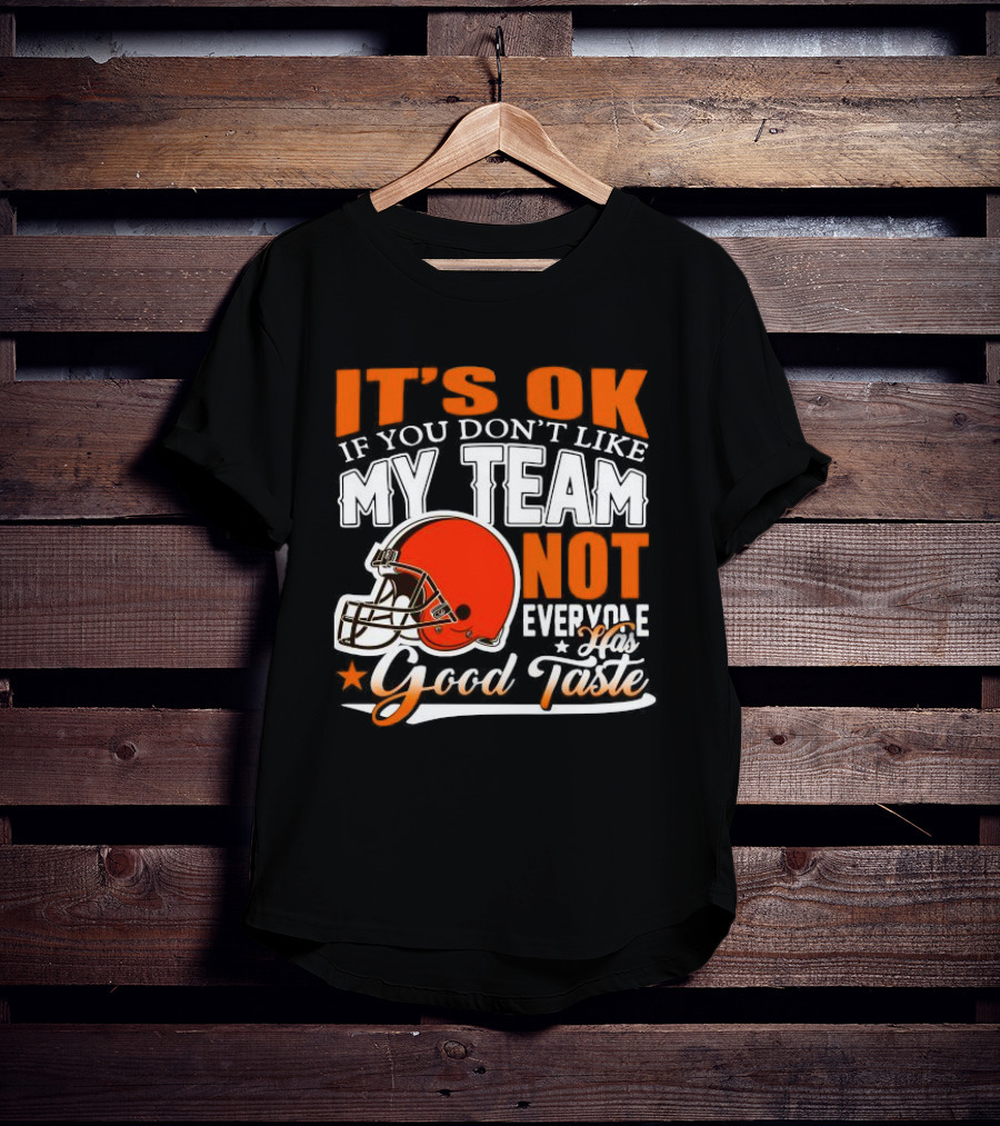 Cleveland Browns It’s Ok If You Don’t Like My Team Not Everyone Good Taste T-Shirt