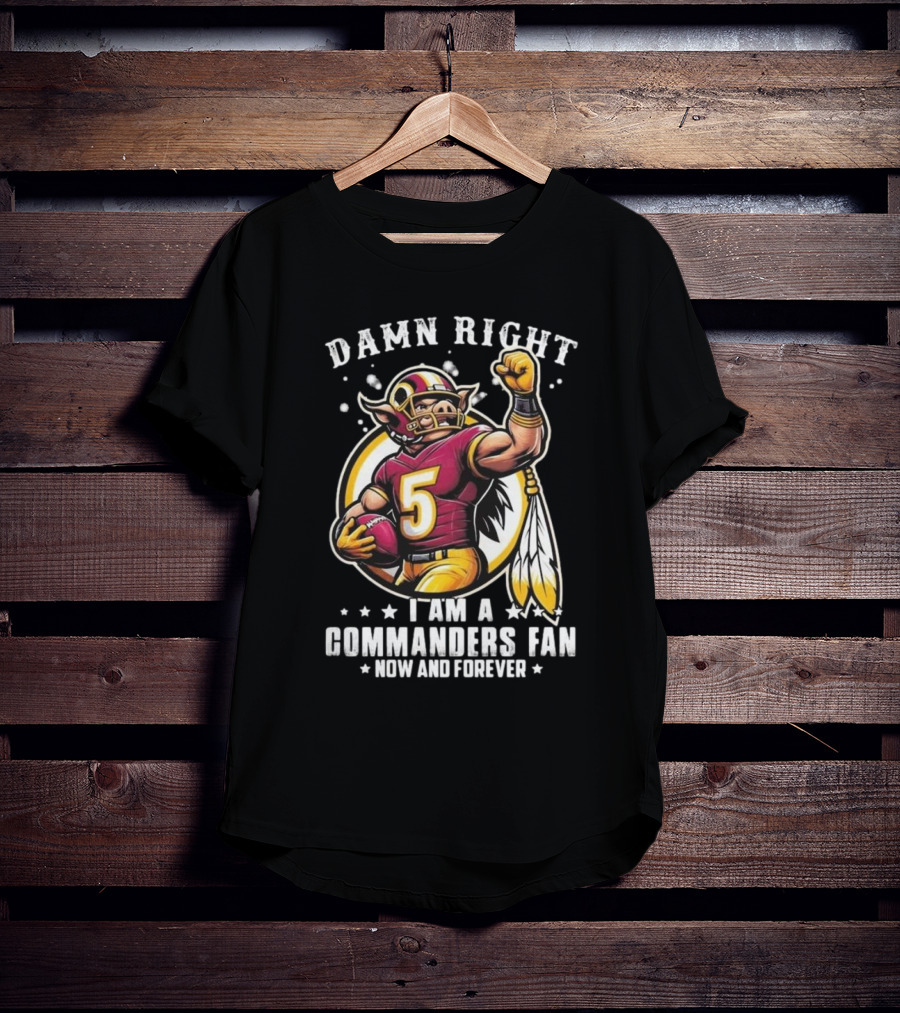 Damn Right I Am A NFL Washington Commanders Fan Now And Forever Mascot 2025 T-Shirt