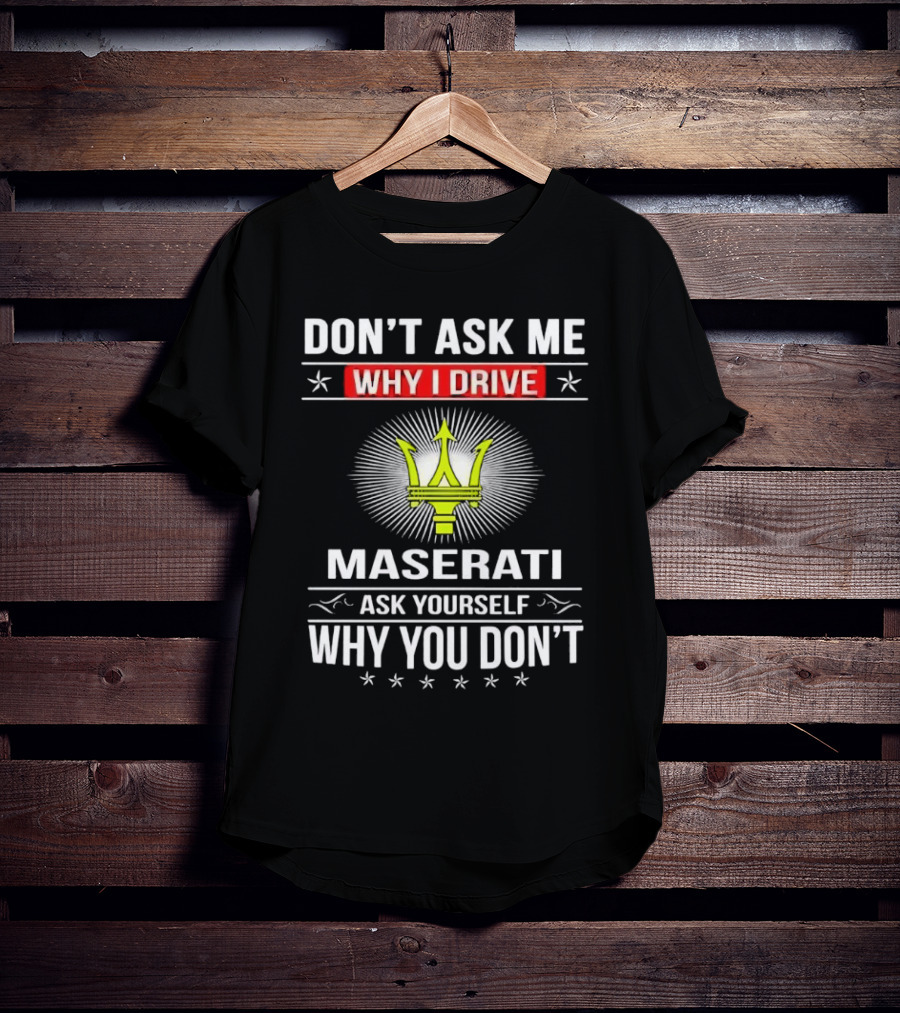 Don’t Ask Me Why I Drive Maserati Ask Yourself Why You Don’t T-Shirt