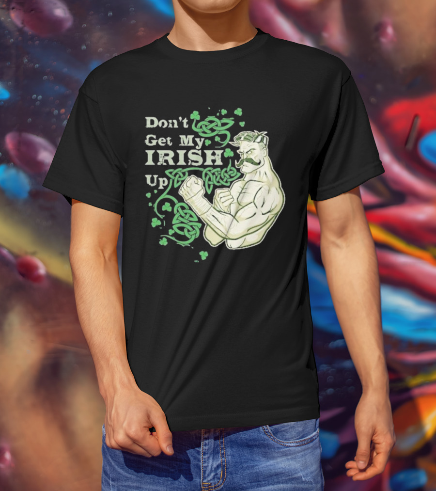Don’t Get My Irish Up T-Shirt