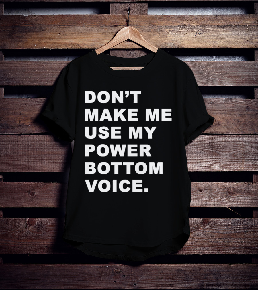 Don’t Make Me Use My Power Bottom Voice T-Shirt