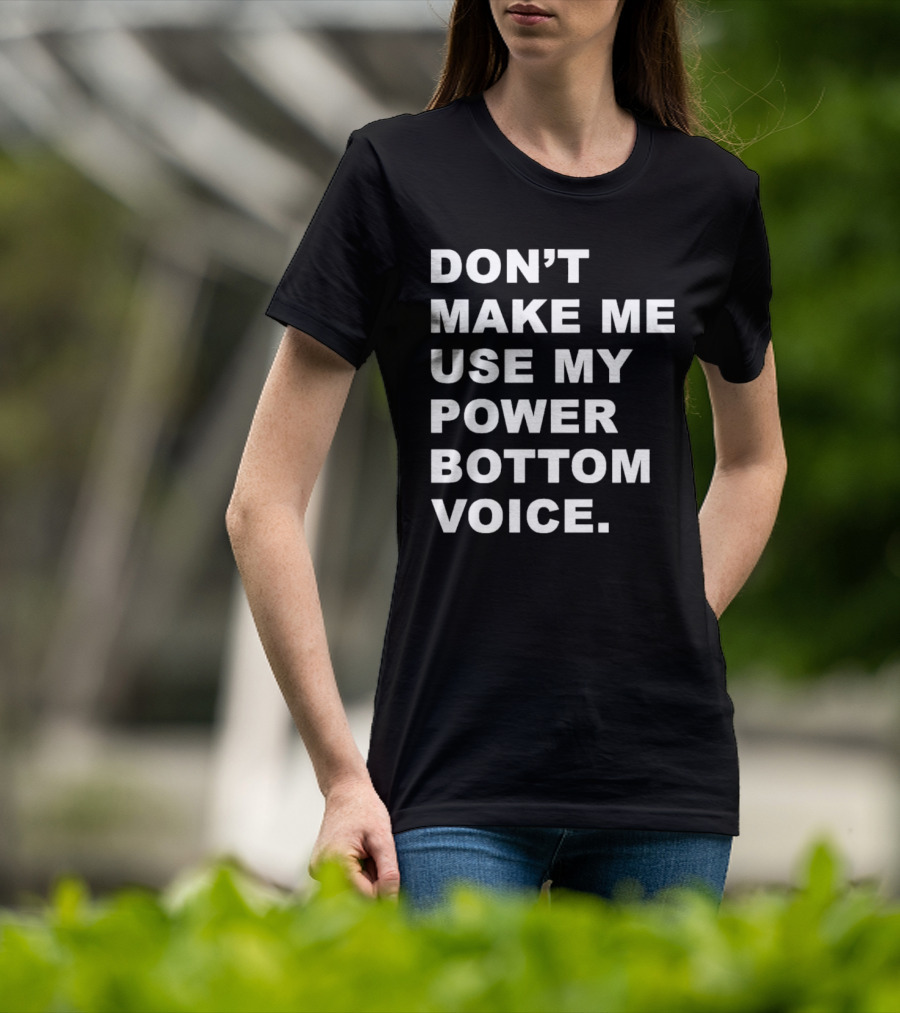 Don’t Make Me Use My Power Bottom Voice T-Shirt