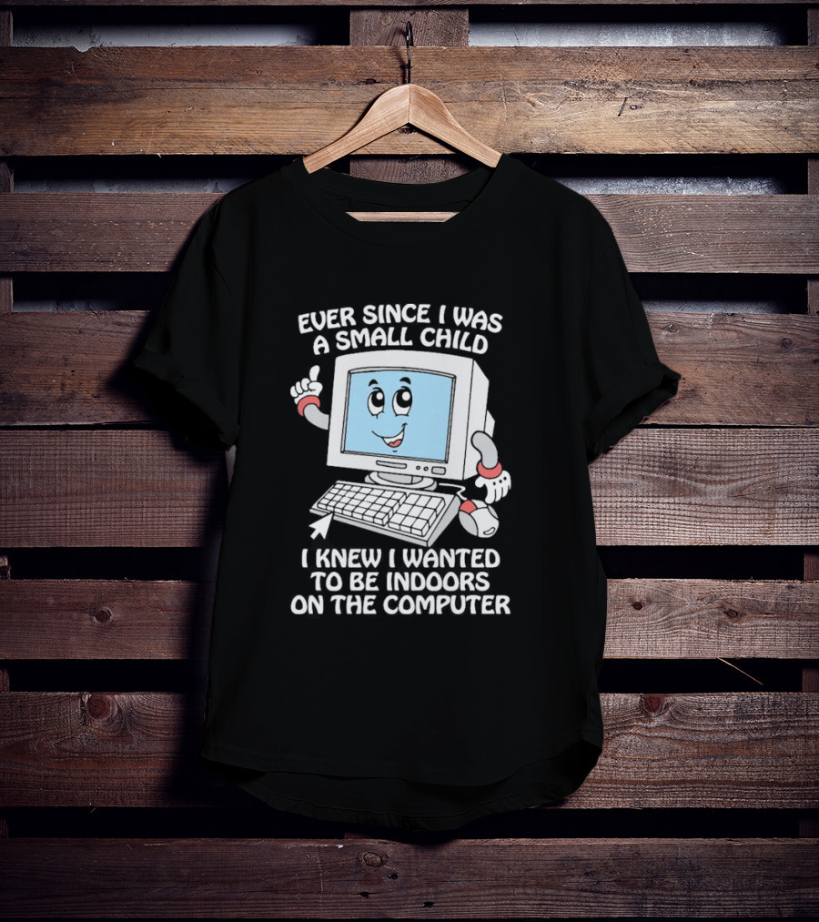 Ever Since I Was A Small Child I Knew I Wanted To Be Indoors On The Computer T-Shirt