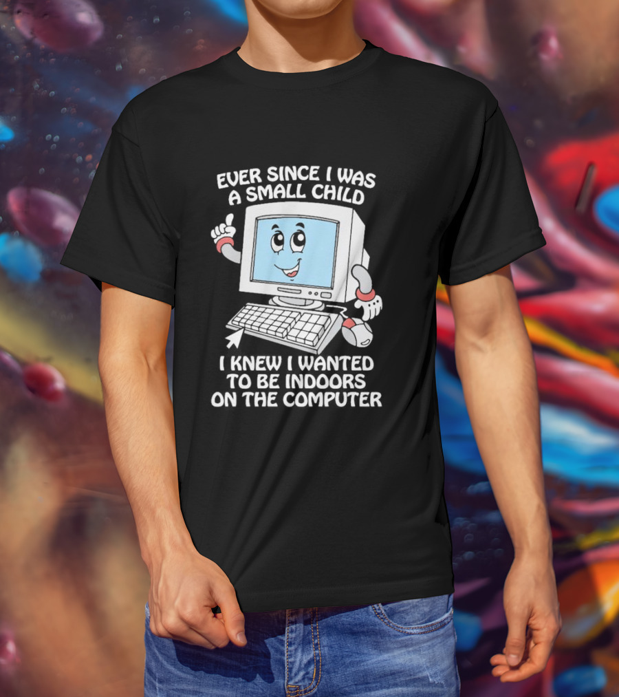 Ever Since I Was A Small Child I Knew I Wanted To Be Indoors On The Computer T-Shirt