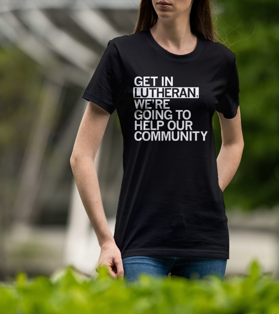 Get In Lutheran We’re Going To Help Our Community T-Shirt