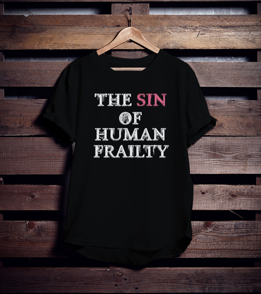 Getarealjobkid End The Sin Of Human Frailty T-Shirt