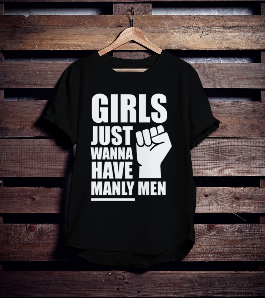 Girls Just Wanna Have Manly Men T-Shirt