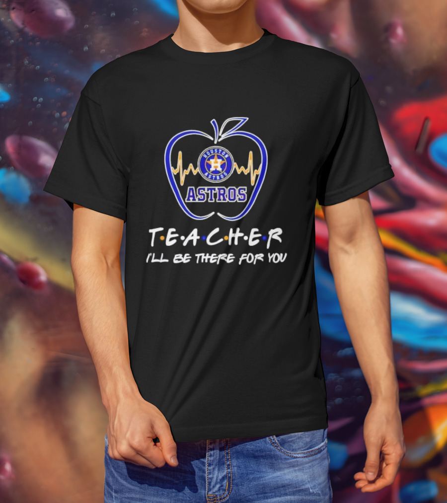 Houston Astros Teach I’ll Be There For You Apple Heartbeat T-Shirt