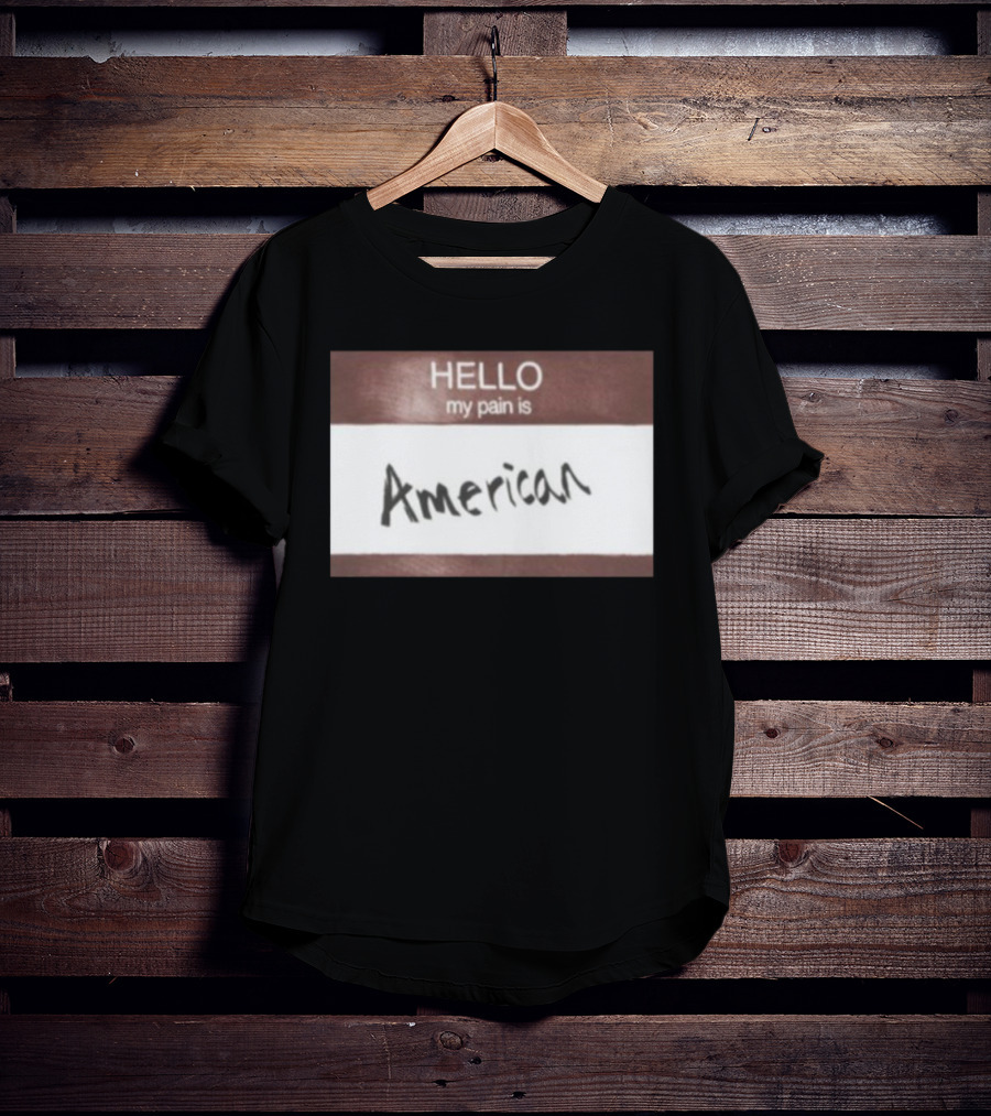 Hello My Pain Is American T-Shirt