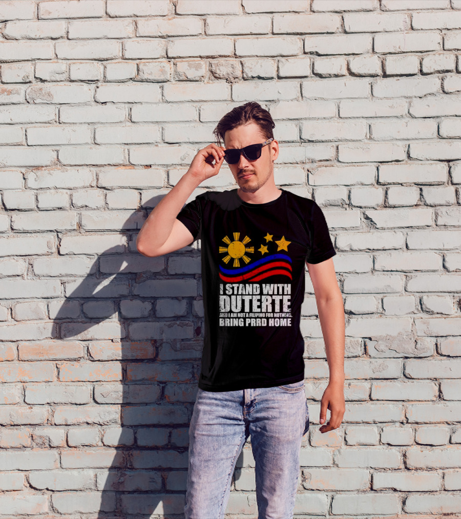 I Stand With Duterte I’m Not Filipino For Nothing Bring PRRD Home T-Shirt
