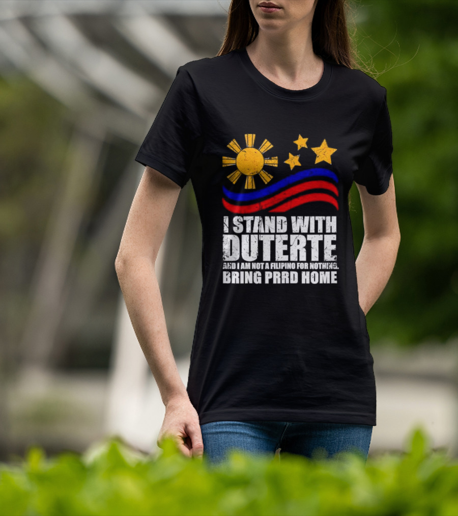 I Stand With Duterte I’m Not Filipino For Nothing Bring PRRD Home T-Shirt