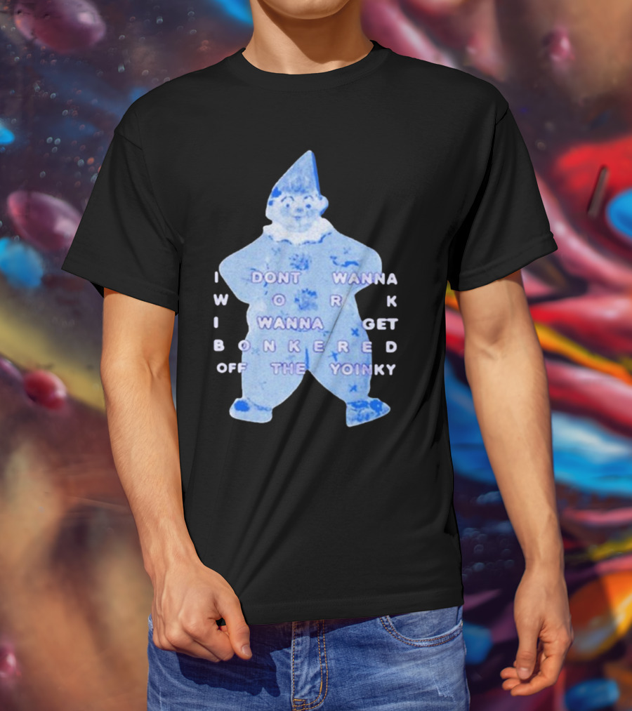 I Dont Wanna Work I Wanna Get Bonkered Off The Yoinky T-Shirt